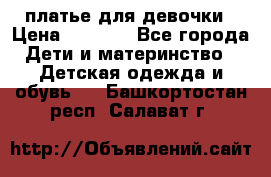 платье для девочки › Цена ­ 2 500 - Все города Дети и материнство » Детская одежда и обувь   . Башкортостан респ.,Салават г.